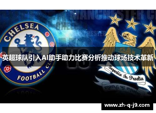 英超球队引入AI助手助力比赛分析推动球场技术革新 英超球队引入AI助手助力比赛分析推动球场技术革新