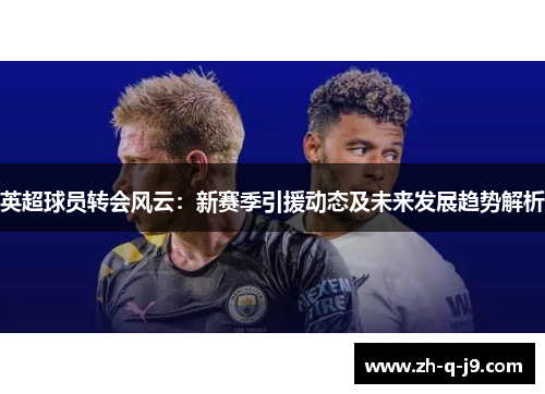 英超球员转会风云：新赛季引援动态及未来发展趋势解析
