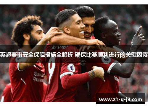 英超赛事安全保障措施全解析 确保比赛顺利进行的关键因素