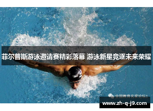菲尔普斯游泳邀请赛精彩落幕 游泳新星竞逐未来荣耀 菲尔普斯游泳邀请赛精彩落幕 游泳新星竞逐未来荣耀