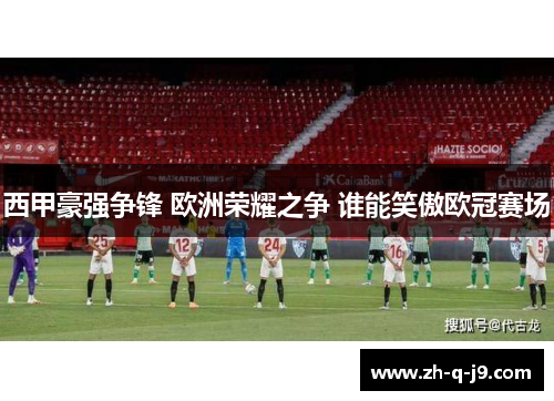 西甲豪强争锋 欧洲荣耀之争 谁能笑傲欧冠赛场