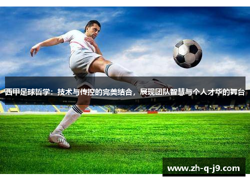 西甲足球哲学:技术与传控的完美结合,展现团队智慧与个人才华的舞台 西甲足球哲学:技术与传控的完美结合,展现团队智慧与个人才华的舞台