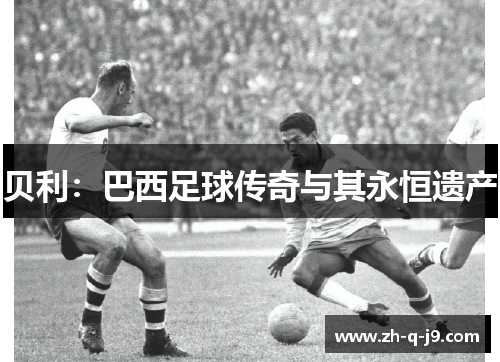 贝利:巴西足球传奇与其永恒遗产 贝利:巴西足球传奇与其永恒遗产