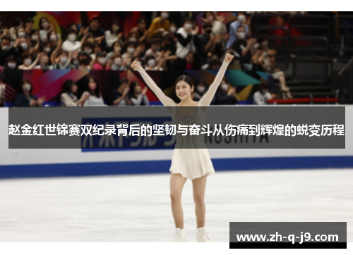赵金红世锦赛双纪录背后的坚韧与奋斗从伤痛到辉煌的蜕变历程