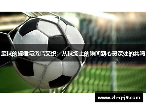 足球的旋律与激情交织：从球场上的瞬间到心灵深处的共鸣