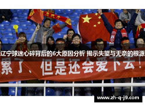 辽宁球迷心碎背后的6大原因分析 揭示失望与无奈的根源 辽宁球迷心碎背后的6大原因分析 揭示失望与无奈的根源
