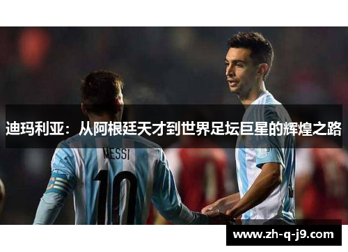 迪玛利亚：从阿根廷天才到世界足坛巨星的辉煌之路