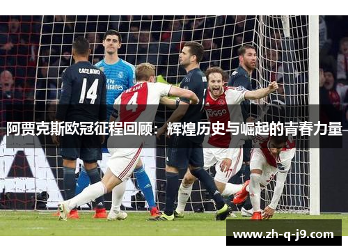阿贾克斯欧冠征程回顾:辉煌历史与崛起的青春力量 阿贾克斯欧冠征程回顾:辉煌历史与崛起的青春力量