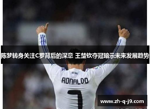 陈梦转身关注C罗背后的深意 王楚钦夺冠暗示未来发展趋势 陈梦转身关注C罗背后的深意 王楚钦夺冠暗示未来发展趋势