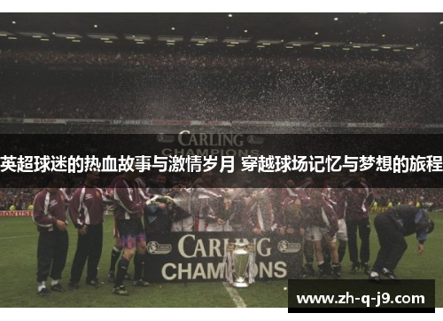 英超球迷的热血故事与激情岁月 穿越球场记忆与梦想的旅程 英超球迷的热血故事与激情岁月 穿越球场记忆与梦想的旅程
