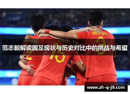 范志毅解读国足现状与历史对比中的挑战与希望 范志毅解读国足现状与历史对比中的挑战与希望