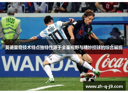 莫德里奇技术特点独特性源于全面视野与精妙控球的综合展现
