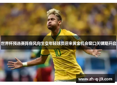 世界杯预选赛阵容风向生变年轻球员迎来黄金机会窗口关键期开启