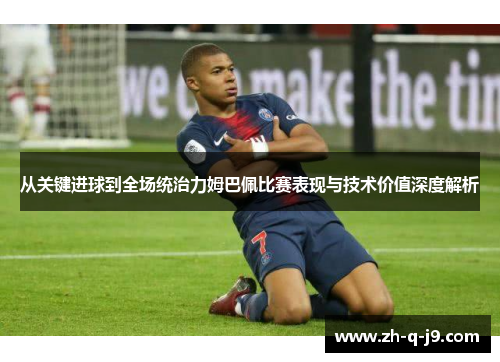 从关键进球到全场统治力姆巴佩比赛表现与技术价值深度解析
