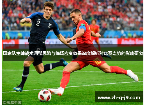 国家队主帅战术调整思路与临场应变效果深度解析对比赛走势的影响研究 国家队主帅战术调整思路与临场应变效果深度解析对比赛走势的影响研究