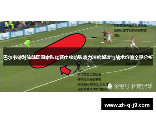 巴尔韦德对阵韩国国家队比赛中攻防影响力深度解读与战术价值全景分析