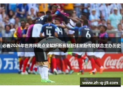 必看2026年世界杯亮点全解析新赛制新球星新传奇联合主办历史