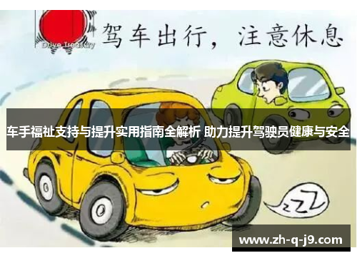 车手福祉支持与提升实用指南全解析 助力提升驾驶员健康与安全 车手福祉支持与提升实用指南全解析 助力提升驾驶员健康与安全