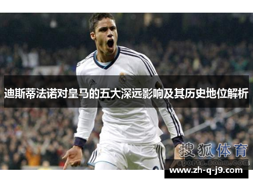 迪斯蒂法诺对皇马的五大深远影响及其历史地位解析