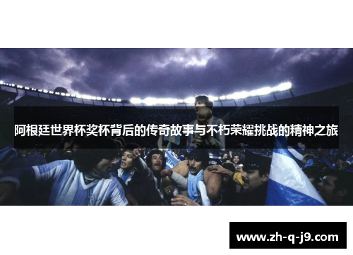 阿根廷世界杯奖杯背后的传奇故事与不朽荣耀挑战的精神之旅 阿根廷世界杯奖杯背后的传奇故事与不朽荣耀挑战的精神之旅
