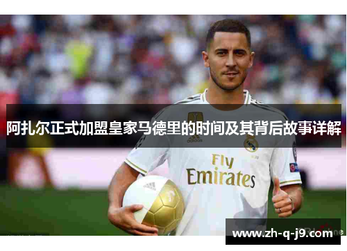 阿扎尔正式加盟皇家马德里的时间及其背后故事详解