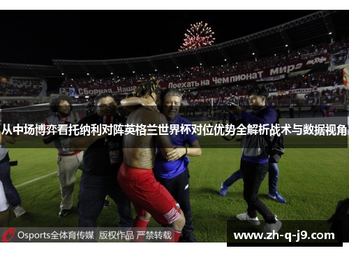 从中场博弈看托纳利对阵英格兰世界杯对位优势全解析战术与数据视角