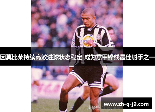 因莫比莱持续高效进球状态稳定 成为意甲锋线最佳射手之一