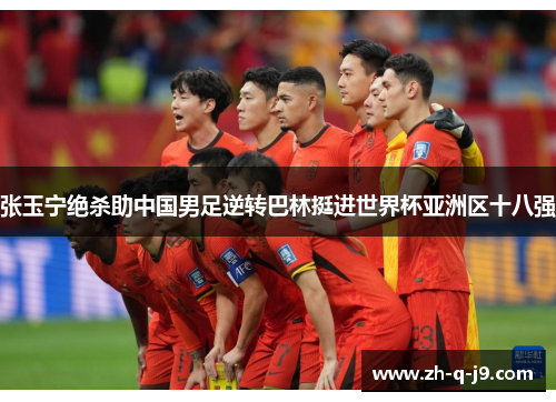 张玉宁绝杀助中国男足逆转巴林挺进世界杯亚洲区十八强