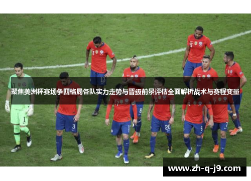 聚焦美洲杯赛场争四格局各队实力走势与晋级前景评估全面解析战术与赛程变量 聚焦美洲杯赛场争四格局各队实力走势与晋级前景评估全面解析战术与赛程变量