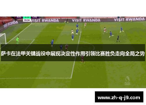 萨卡在法甲关键战役中展现决定性作用引领比赛胜负走向全局之势