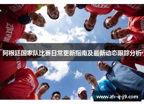 阿根廷国家队比赛日常更新指南及最新动态跟踪分析 阿根廷国家队比赛日常更新指南及最新动态跟踪分析