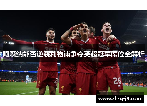 阿森纳能否逆袭利物浦争夺英超冠军席位全解析