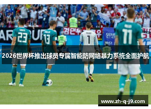 2026世界杯推出球员专属智能防网络暴力系统全面护航 2026世界杯推出球员专属智能防网络暴力系统全面护航
