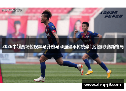 2026中超赛场惊现黑马升班马顽强逼平传统豪门引爆联赛新格局 2026中超赛场惊现黑马升班马顽强逼平传统豪门引爆联赛新格局