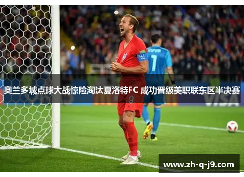 奥兰多城点球大战惊险淘汰夏洛特FC 成功晋级美职联东区半决赛