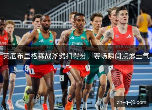 英厄布里格森战斧劈扣得分,赛场瞬间点燃士气 英厄布里格森战斧劈扣得分,赛场瞬间点燃士气